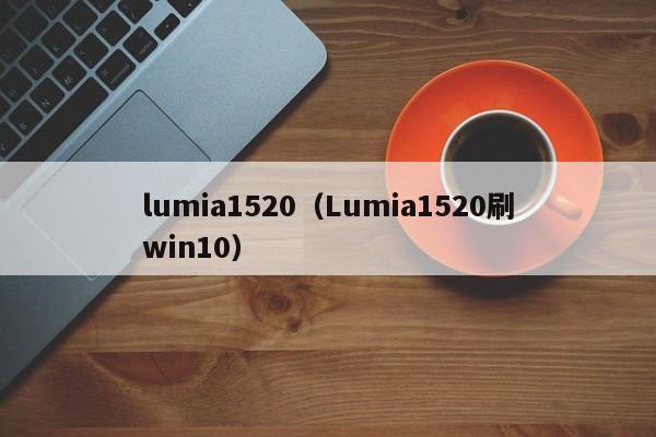 lumia1520（Lumia1520刷win10）