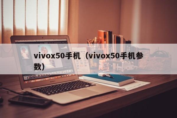 vivox50手机（vivox50手机参数）