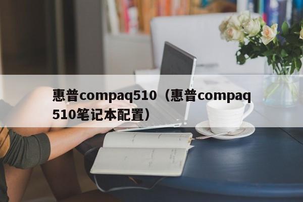 惠普compaq510（惠普compaq510笔记本配置）