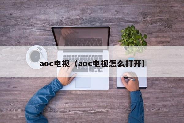 aoc电视（aoc电视怎么打开）