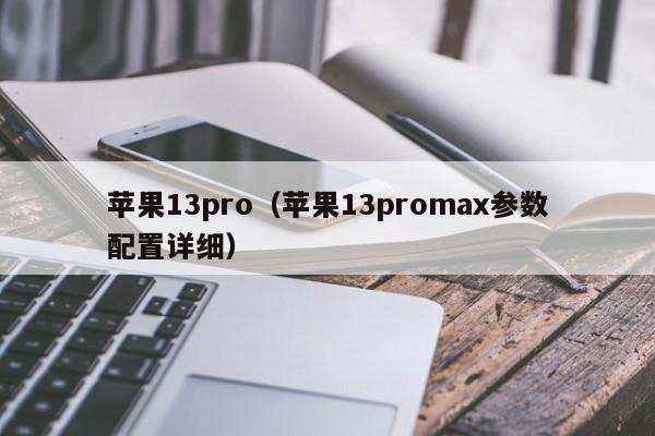 苹果13pro（苹果13promax参数配置详细）