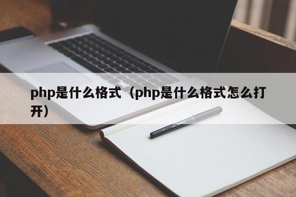 php是什么格式（php是什么格式怎么打开）