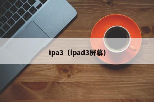 ipa3（ipad3屏幕）