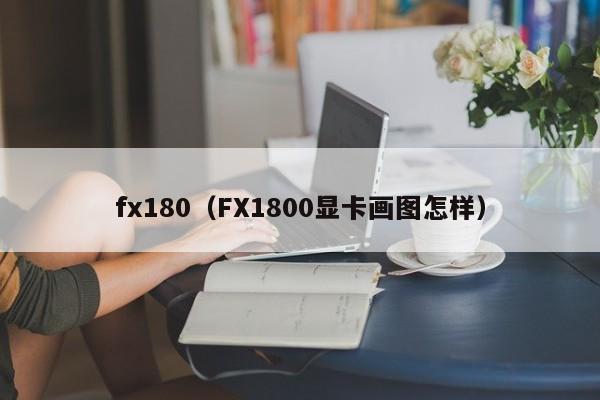 fx180（FX1800显卡画图怎样）