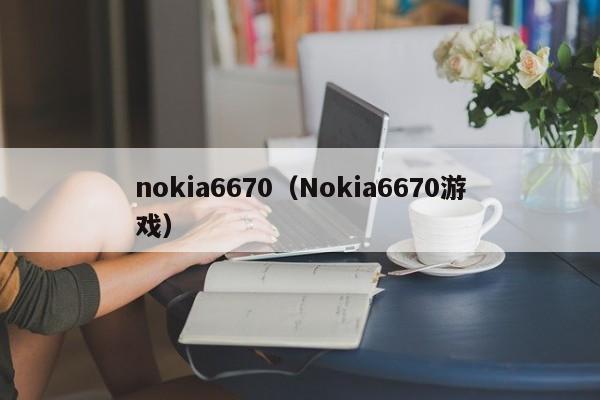 nokia6670（Nokia6670游戏）