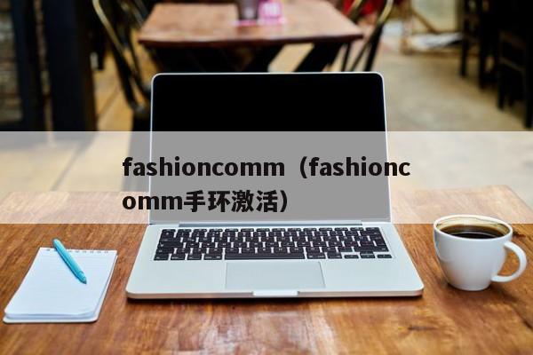 fashioncomm（fashioncomm手环激活）