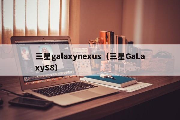 三星galaxynexus（三星GaLaxyS8）