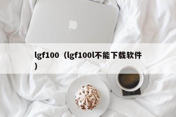 lgf100（lgf100l不能下载软件）