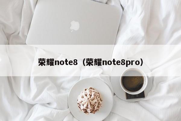 荣耀note8（荣耀note8pro）