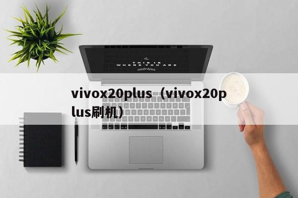 vivox20plus（vivox20plus刷机）