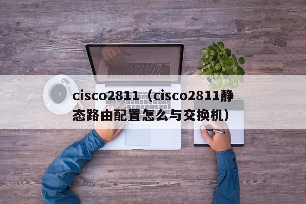 cisco2811（cisco2811静态路由配置怎么与交换机）
