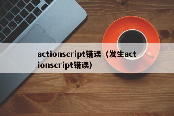 actionscript错误（发生actionscript错误）