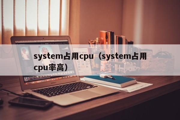 system占用cpu（system占用cpu率高）