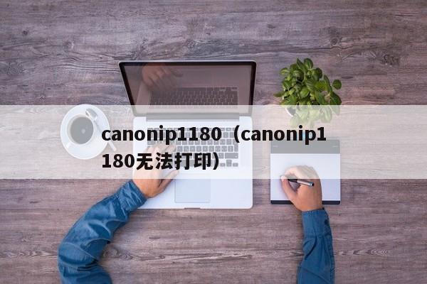 canonip1180（canonip1180无法打印）
