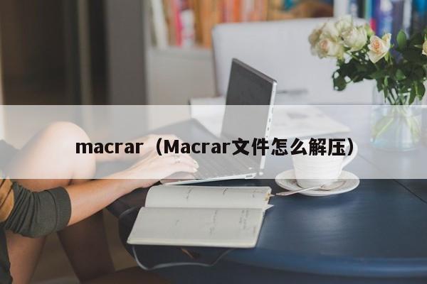 macrar（Macrar文件怎么解压）
