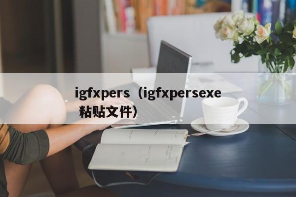 igfxpers（igfxpersexe 粘贴文件）