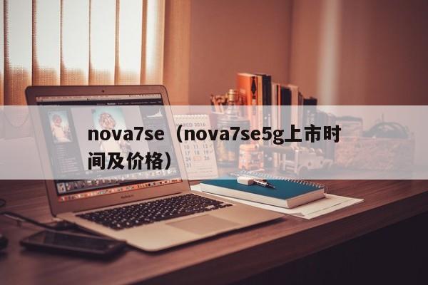 nova7se（nova7se5g上市时间及价格）