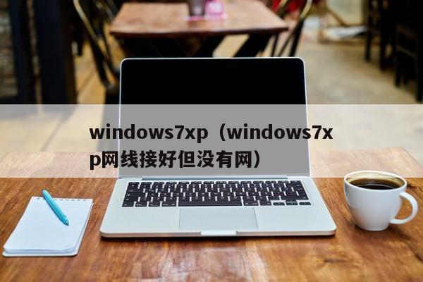 windows7xp（windows7xp网线接好但没有网）