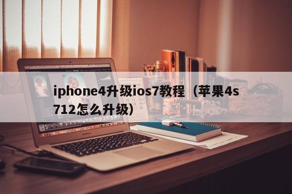 iphone4升级ios7教程（苹果4s712怎么升级）
