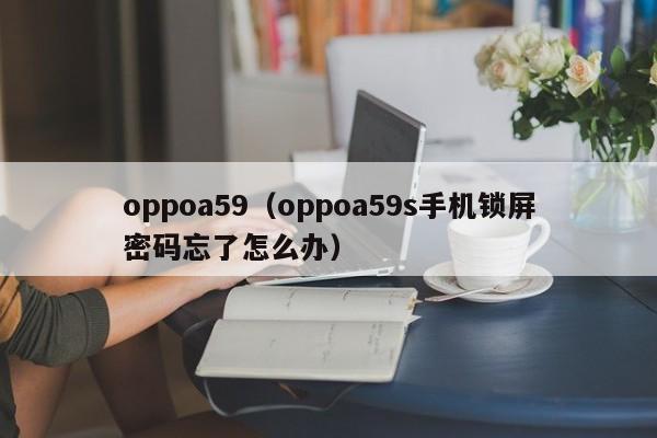 oppoa59（oppoa59s手机锁屏密码忘了怎么办）