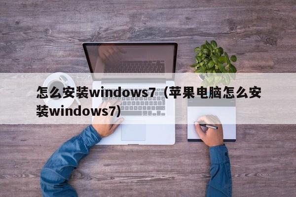 怎么安装windows7（苹果电脑怎么安装windows7）