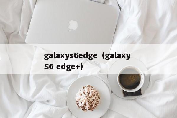 galaxys6edge（galaxy S6 edge+）