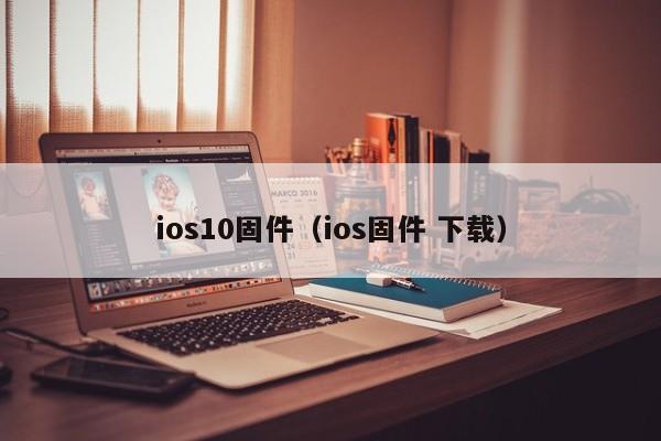 ios10固件（ios固件 下载）
