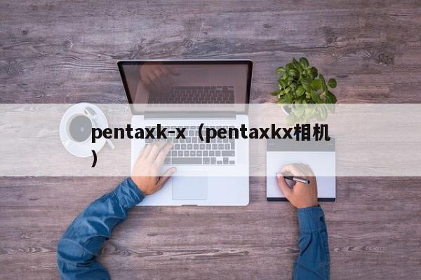 pentaxk-x（pentaxkx相机）